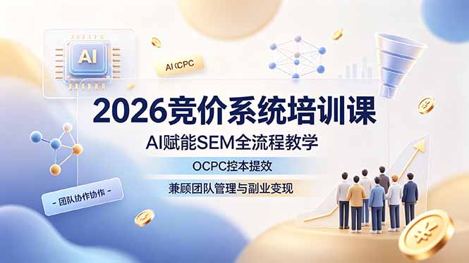 （19185期）2026竞价系统培训课，AI赋能SEM全流程教学，OCPC控本提效，兼顾团队管理与副业变现-我爱项目网