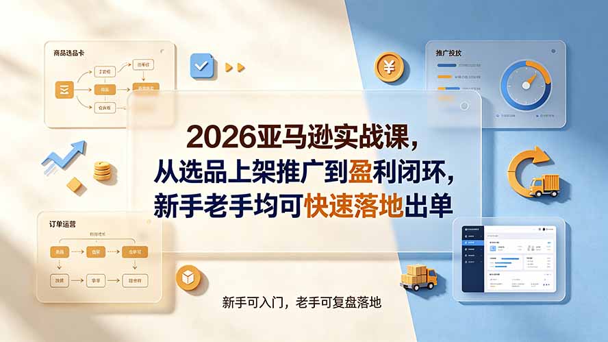 （19467期）2026亚马逊实战课，从选品上架推广到盈利闭环，新手老手均可快速落地出单-我爱项目网