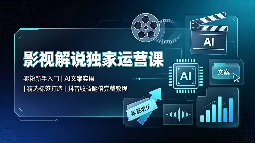 （19310期）影视解说独家运营课▪零粉新手入门｜AI文案实操｜精选标签打造｜抖音收益翻倍完整教程-我爱项目网