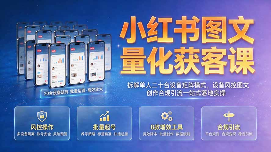 （19572期）小红书图文量化获客课｜拆解单人二十台设备矩阵模式，设备风控图文创作合规引流一站式落地实操-我爱项目网
