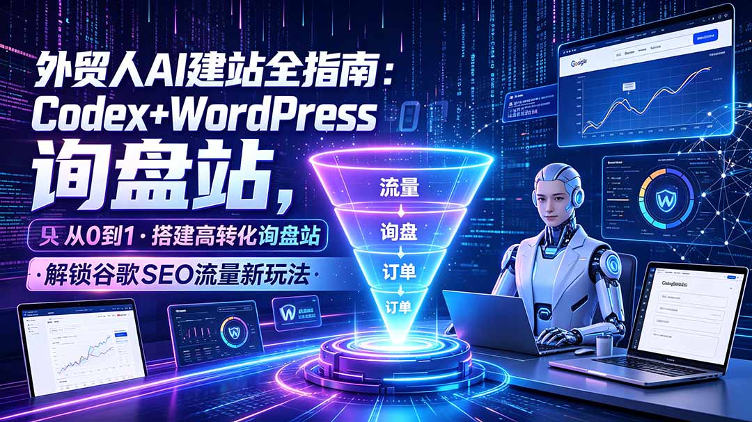 （19439期）外贸人AI建站全指南：Codex+WordPress从0到1·搭建高转化询盘站·解锁谷歌SEO流量新玩法-我爱项目网
