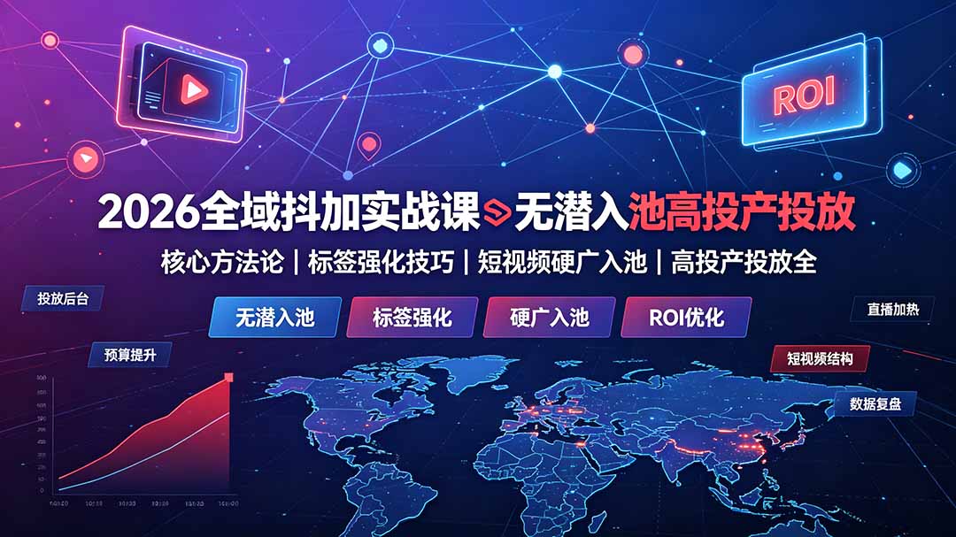（19341期）2026全域抖加实战课：无潜入池核心方法论｜标签强化技巧｜短视频硬广入池｜高投产投放全教程-我爱项目网