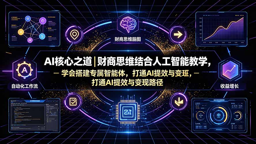 （19542期）AI核心之道｜财商思维结合人工智能教学，学会搭建专属智能体，打通AI提效与变现路径-我爱项目网