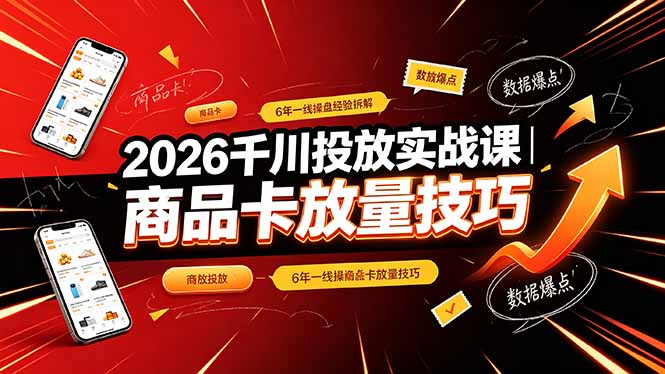 （19171期）2026千川投放实战课｜6年一线操盘经验拆解，通俗讲解全域投放，吃透商品卡放量技巧-我爱项目网