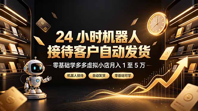 （19491期）24 小时机器人接待客户自动发货，零基础学多多虚拟小店月入 1 至 5 万-我爱项目网