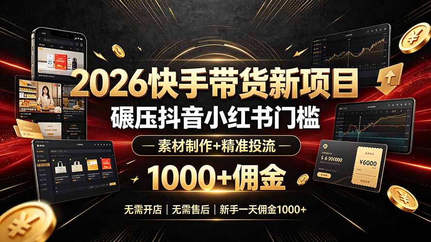 （19175期）2026快手带货新项目｜碾压抖音小红书门槛，素材制作+精准投流，无需开店，无需售后，新手一天佣金1000+-我爱项目网