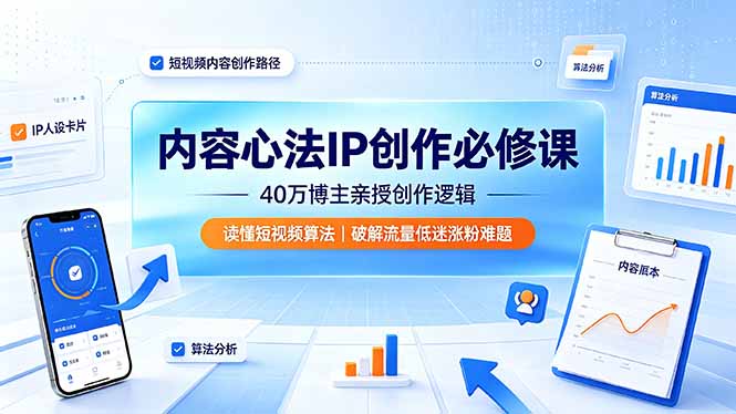 （19174期）内容心法IP创作必修课：40万博主亲授创作逻辑，读懂短视频算法，破解流量低迷涨粉难题-我爱项目网