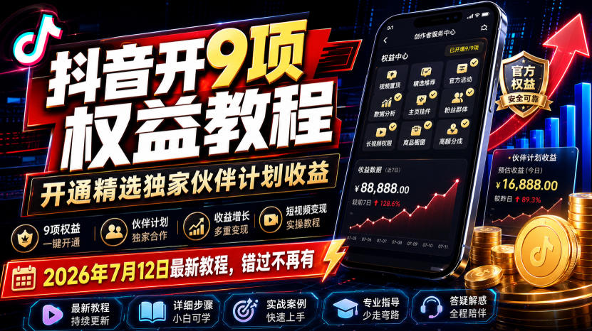（19412期）抖音开9项权益教程，开通精选独家伙伴计划收益，2026年7月12日最新教程，错过不再有-我爱项目网