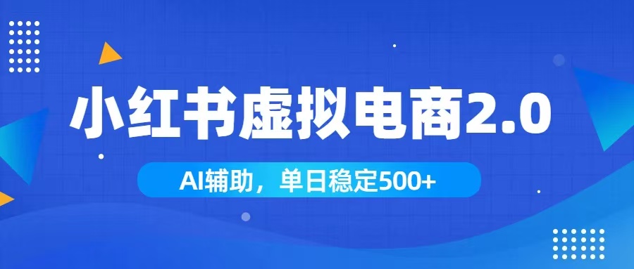 （19506期）小红书AI虚拟电商2.0，学员实测单日收益1800+，长尾搜索流量持续稳定出单-我爱项目网