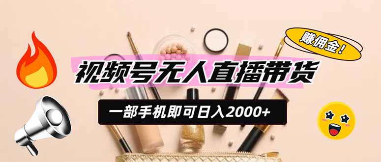 （19578期）视频号无人直播带货，一部手机即可日入2000+，躺赚商家CPS佣金-我爱项目网