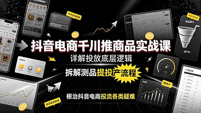 （19177期）抖音电商千川推商品实战课：详解投放底层逻辑，拆解测品提投产流程，根治抖音电商投流各类疑难-我爱项目网