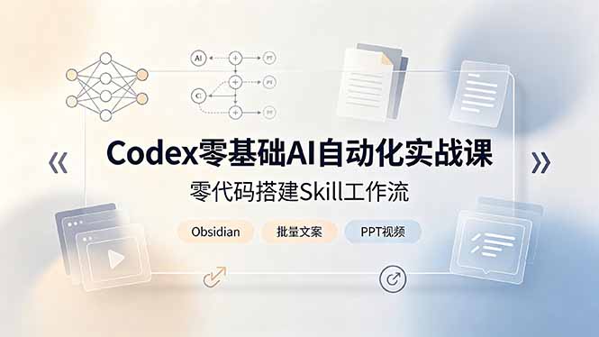 （19204期）Codex零基础AI自动化实战课，零代码搭建Skill工作流，搭配Obsidian批量制作文案PPT视频-我爱项目网