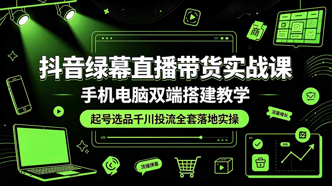 （19205期）抖音绿幕直播带货实战课，手机电脑双端搭建教学，起号选品千川投流全套落地实操-我爱项目网