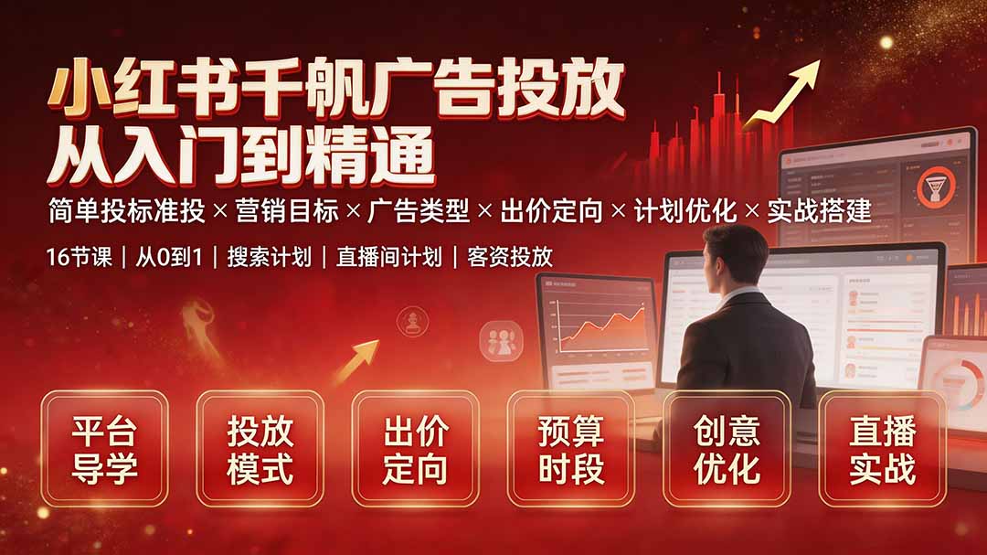 （19596期）小红书千帆广告投放从入门到精通：简单投标准投×营销目标×广告类型×出价定向×计划优化×实战搭建-我爱项目网