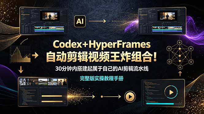 （19178期）Codex＋HyperFrames自动剪辑视频王炸组合！30分钟内搭建起属于自己的AI剪辑流水线（完整版实操教程手册）-我爱项目网