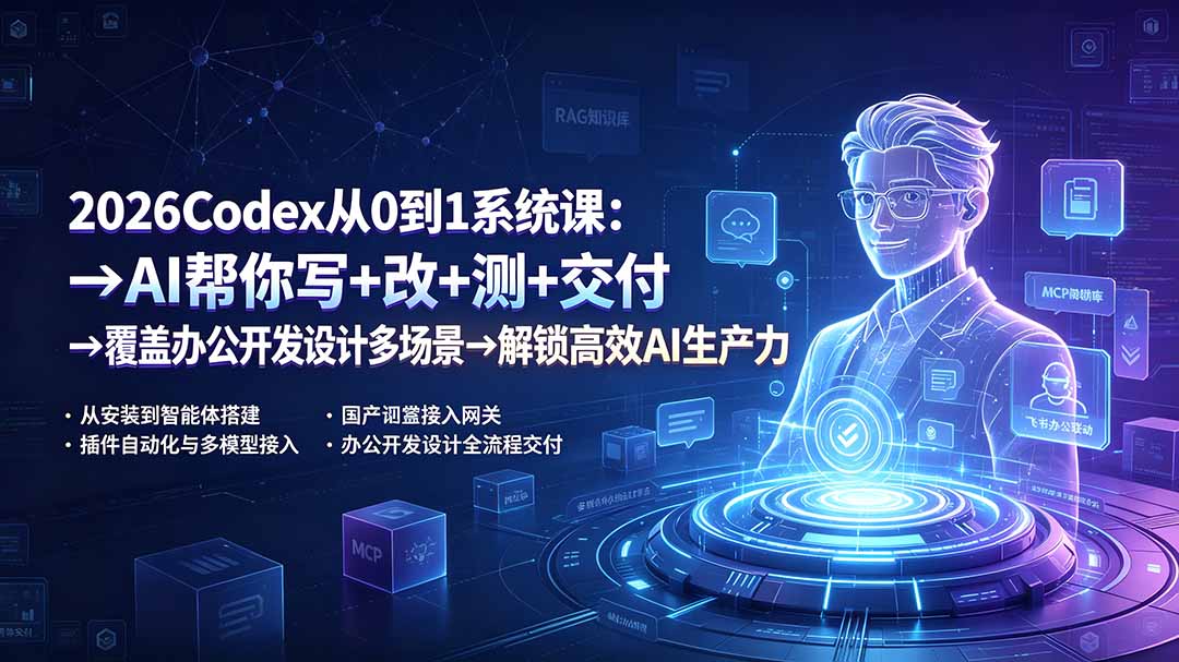 （19461期）2026Codex从0到1系统课：→AI帮你写+改+测+交付→覆盖办公开发设计多场景→解锁高效AI生产力-我爱项目网