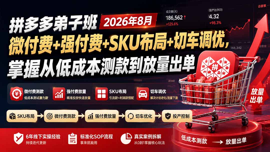 （19746期）拼多多弟子班2026年8月：微付费+强付费+SKU布局+切车调优，掌握从低成本测款到放量出单-我爱项目网