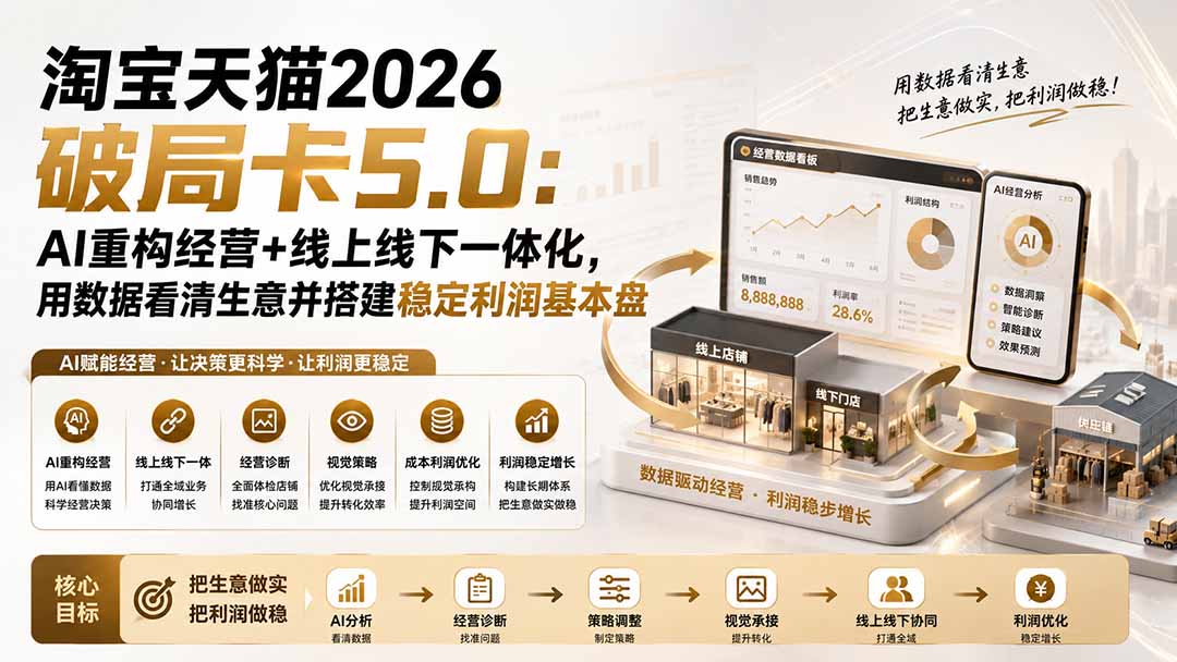 （19748期）淘宝天猫2026破局卡5.0：AI重构经营+线上线下一体化，用数据看清生意并搭建稳定利润基本盘-我爱项目网
