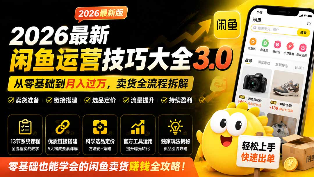 （19723期）2026最新闲鱼运营技巧大全3.0；从零基础到月入过万，卖货准备、链接搭建到选品定价全拆解-我爱项目网