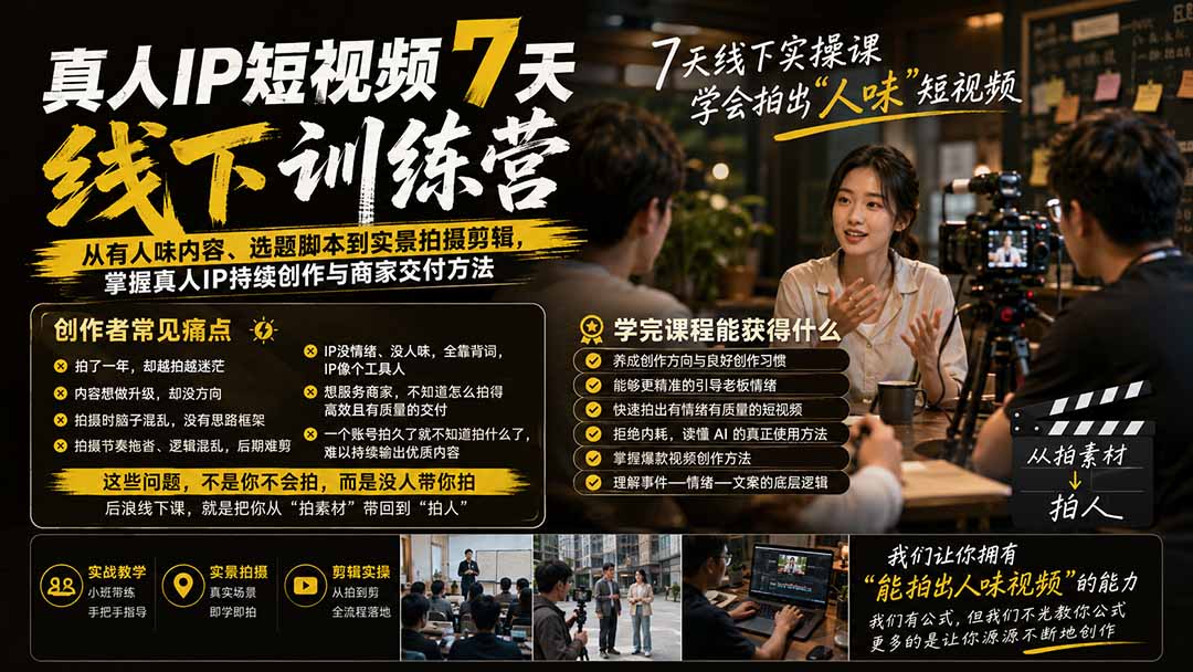 （19999期）真人IP短视频7天训练营：从有人味内容、选题脚本到实景拍摄剪辑，掌握真人IP持续创作与商家交付方法-我爱项目网