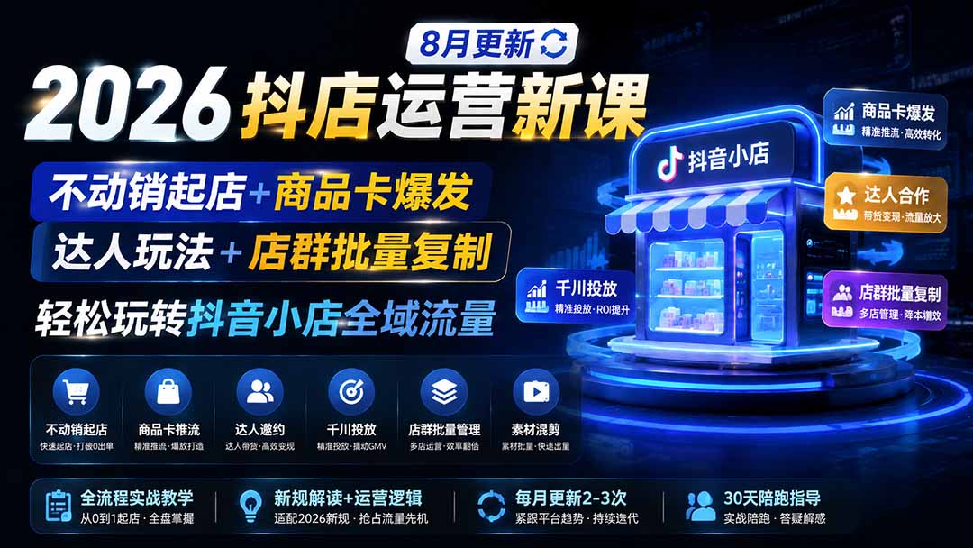 （19767期）2026抖店运营新课｜8月更新｜不动销起店+商品卡爆发｜达人玩法+店群批量复制｜轻松玩转抖音小店全域流量-我爱项目网