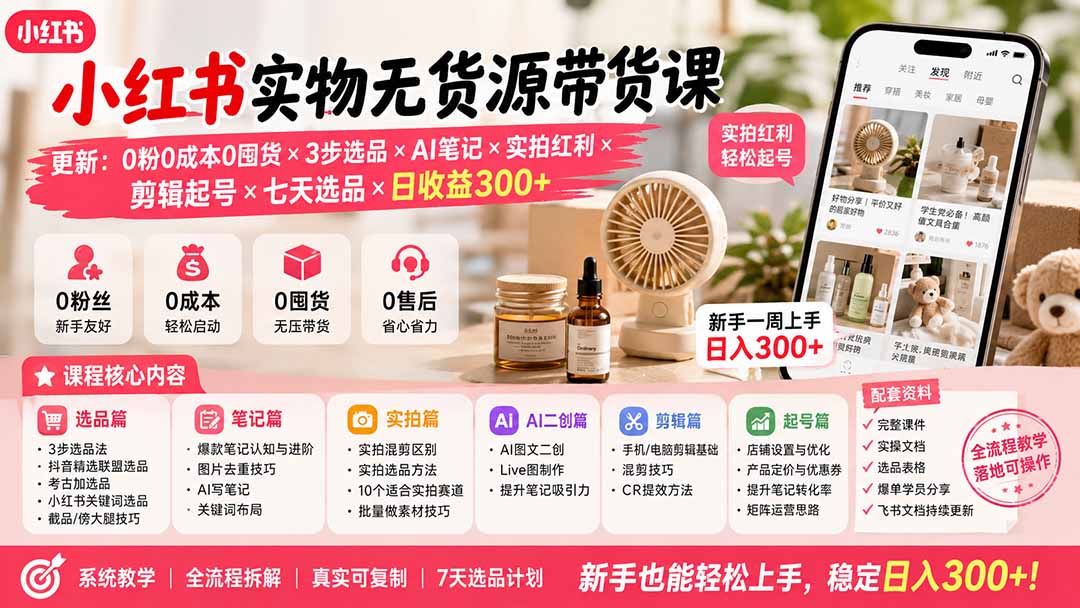 （19840期）小红书实物无货源带货课-更新：0粉0成本0囤货×3步选品×AI笔记×实拍红利×剪辑起号×七天选品×日收益300+-我爱项目网