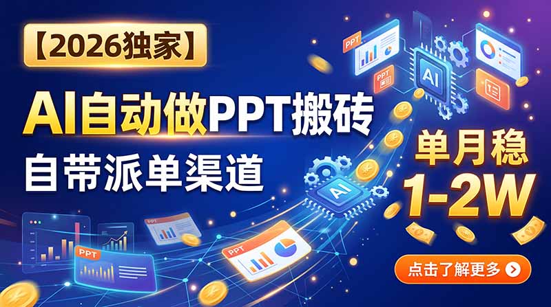 （20060期）【2026独家】AI自动做PPT搬砖，自带派单渠道，单月稳1-2W-我爱项目网