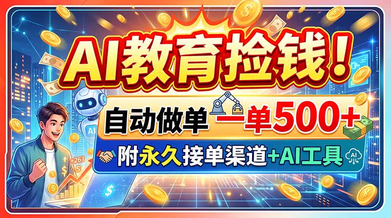 (20088期)AI教育捡钱!自动做单一单500+,附永久接单渠道+AI工具-我爱项目网