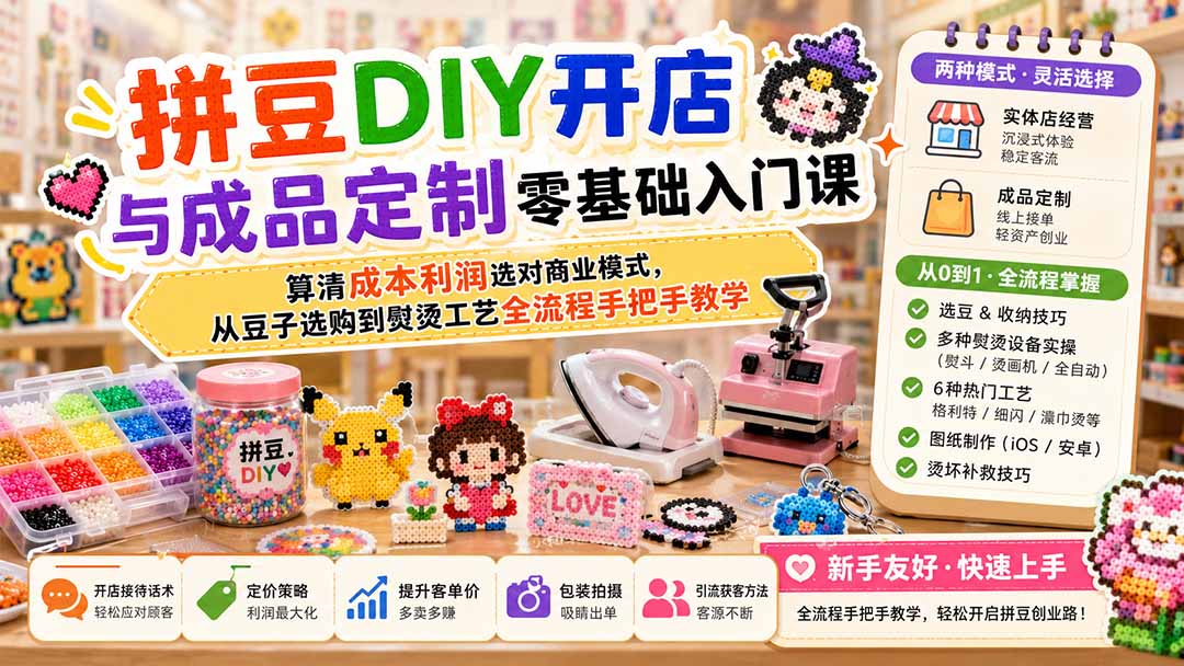 （19845期）拼豆DIY开店与成品定制零基础入门课；算清成本利润选对商业模式，从豆子选购到熨烫工艺全流程手把手教学-我爱项目网