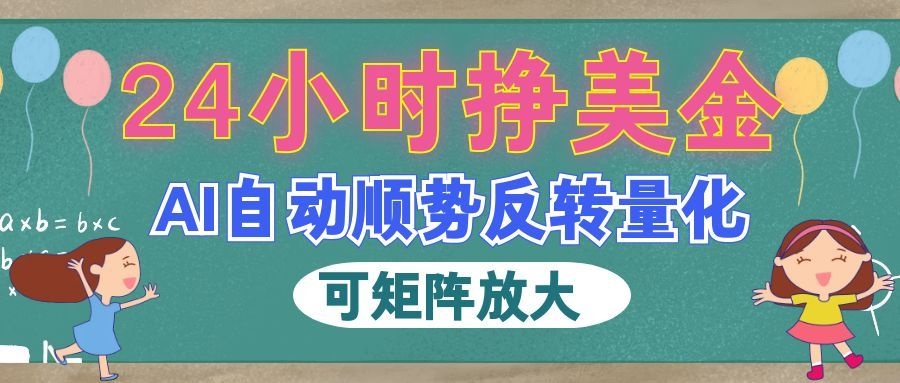 （19847期）AI自动顺势反转量化，24小时挣美金，每天见收益，可矩阵放大！-我爱项目网