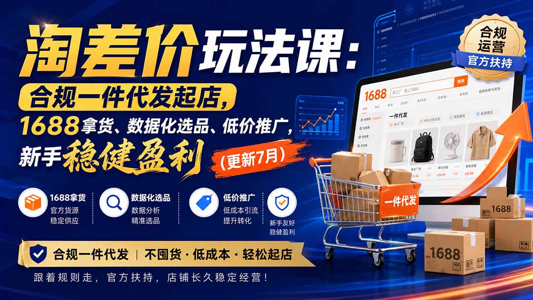 （20028期）淘差价玩法课：合规一件代发起店，1688拿货、数据化选品、低价推广，新手稳健盈利(更新8月)-我爱项目网