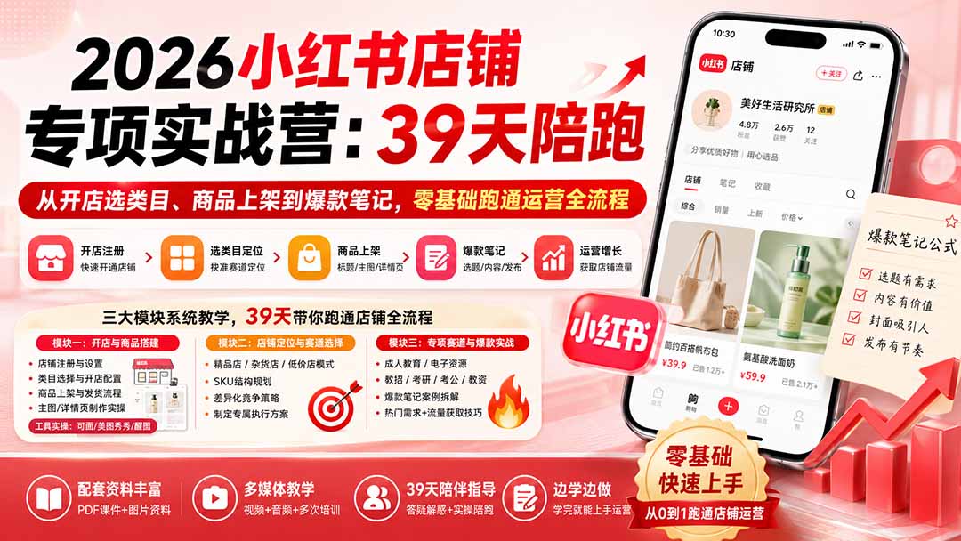 （20030期）2026小红书店铺专项实战营：39天陪跑从开店选类目、商品上架到爆款笔记，零基础跑通运营全流程-我爱项目网