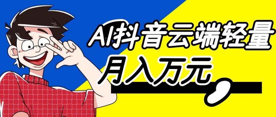 (20165期)利用AI实现抖音云端轻量,月入万元,任何人都可以做!-我爱项目网