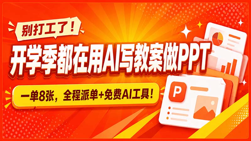 (20135期)别打工了!开学季都在用AI写教案做PPT,一单8张,全程派单+免费AI工具!-我爱项目网