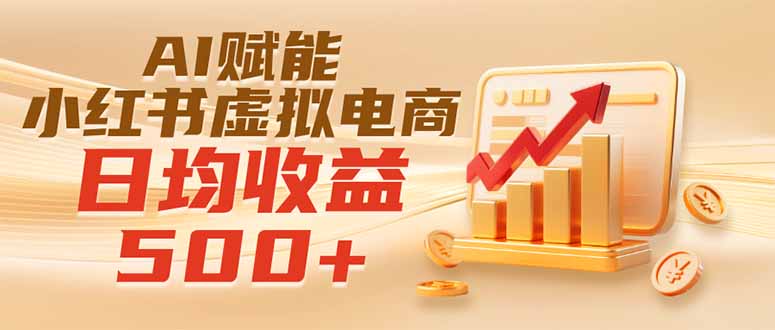（19650期）实测落地｜AI赋能小红书虚拟电商，日均收益500+-我爱项目网