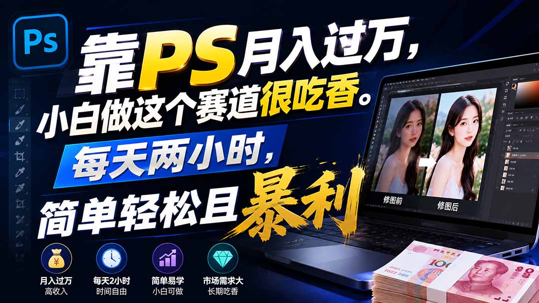 (19916期)靠PS月入过万,小白做这个赛道很吃香。每天两小时,简单轻松且暴利-我爱项目网
