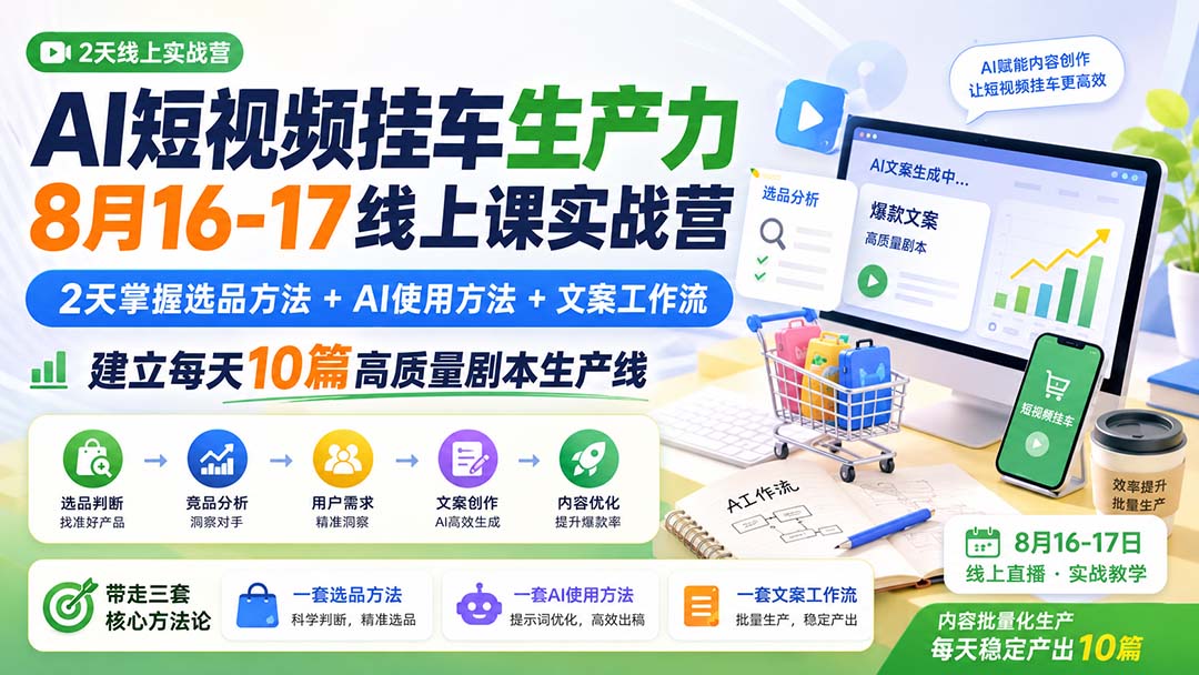 （20174期）AI短视频挂车生产力8月16-17线上课实战营：2天掌握选品方法+AI使用方法+文案工作流，建立每天10篇高质量剧本生产线-我爱项目网