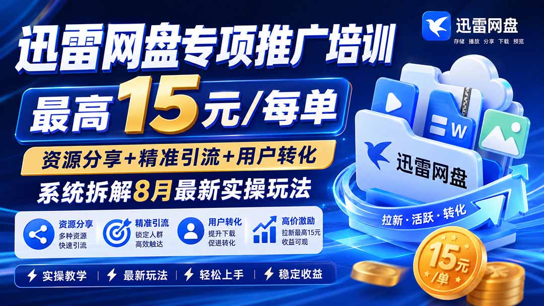 （19960期）迅雷网盘专项推广培训-更新0818——最高15元/每单，资源分享+精准引流+用户转化，系统拆解最新实操玩法-我爱项目网