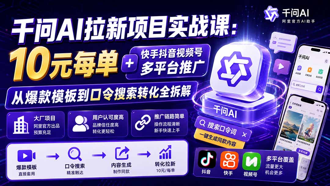 （19961期）千问AI拉新项目实战课-更新0818：10元每单+快手抖音视频号多平台推广，从爆款模板到口令搜索转化全拆解-我爱项目网