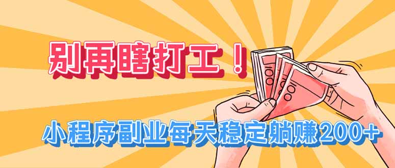 （19736期）别再瞎打工！小程序副业每天稳定躺赚200+-我爱项目网