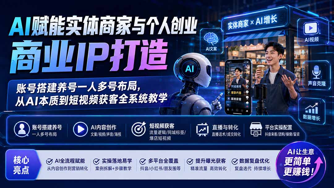 （19852期）AI赋能实体商家与个人创业商业IP打造；账号搭建养号一人多号布局，从AI本质到短视频获客全系统教学-我爱项目网