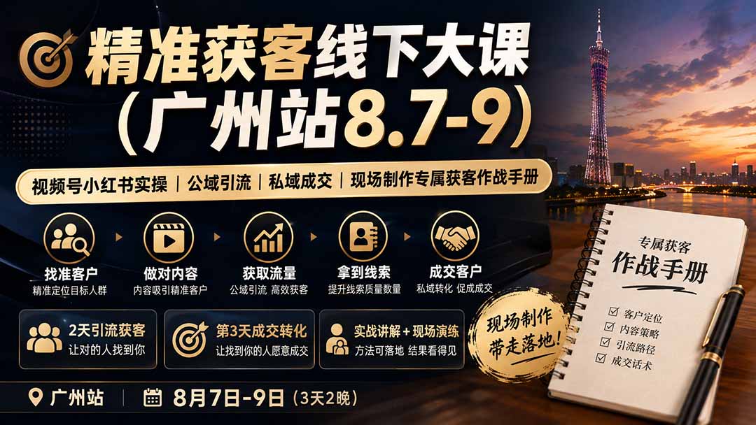 （19874期）精准获客线下大课(广州站8.7-9)｜视频号小红书实操｜公域引流｜私域成交｜现场制作专属获客作战手册-我爱项目网