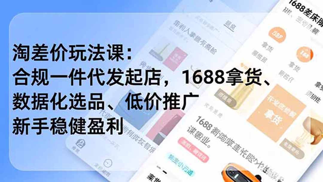 （19674期）淘差价玩法课：合规一件代发起店，1688拿货、数据化选品、低价推广，新手稳健盈利(更新7月)-我爱项目网