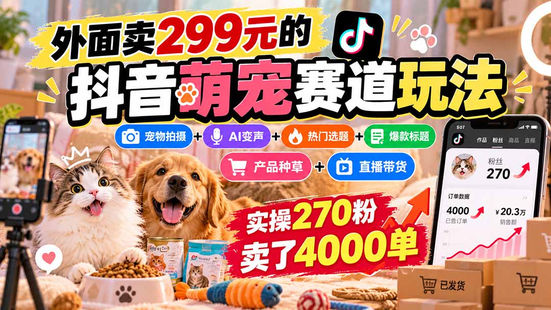 (20718期)外面卖299元的抖音萌宠赛道玩法:宠物拍摄+AI变声+热门选题+爆款标题+产品种草+直播带货,实操270粉卖了4000单-我爱项目网
