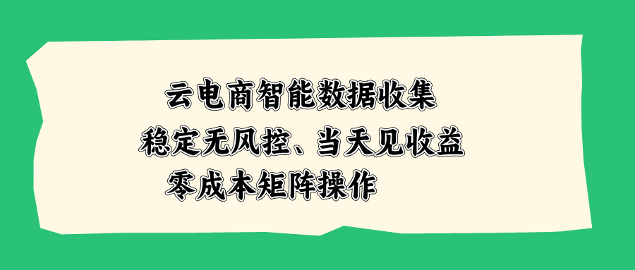 （20197期）云电商智能数据收集，稳定无风控，当天见收益，零成本矩阵操作-我爱项目网