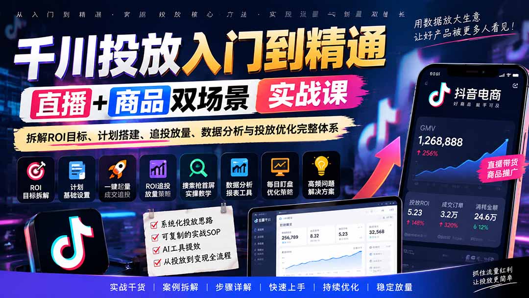 （20556期）千川投放入门到精通实战课｜直播+商品双场景拆解ROI目标、计划搭建、追投放量、数据分析与投放优化完整体系-我爱项目网