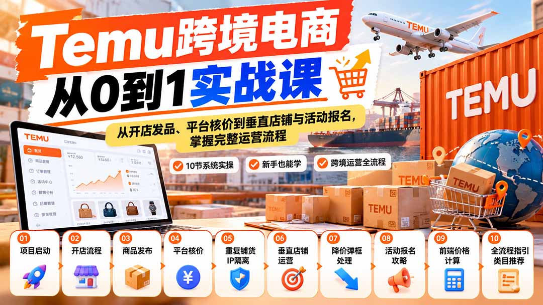 （20646期）【无水印】Temu跨境电商从0到1实战课：从开店发品、平台核价到垂直店铺与活动报名，掌握完整运营流程-我爱项目网