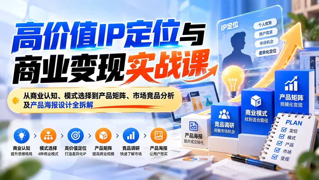 （20715期）高价值IP定位与商业变现实战课：从商业认知、模式选择到产品矩阵、市场竞品分析及产品海报设计全拆解-我爱项目网