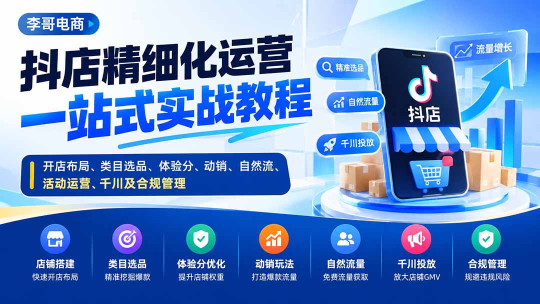 （20487期）抖店精细化运营一站式实战教程：开店布局、类目选品、体验分、动销、自然流、活动运营、千川及合规管理-我爱项目网