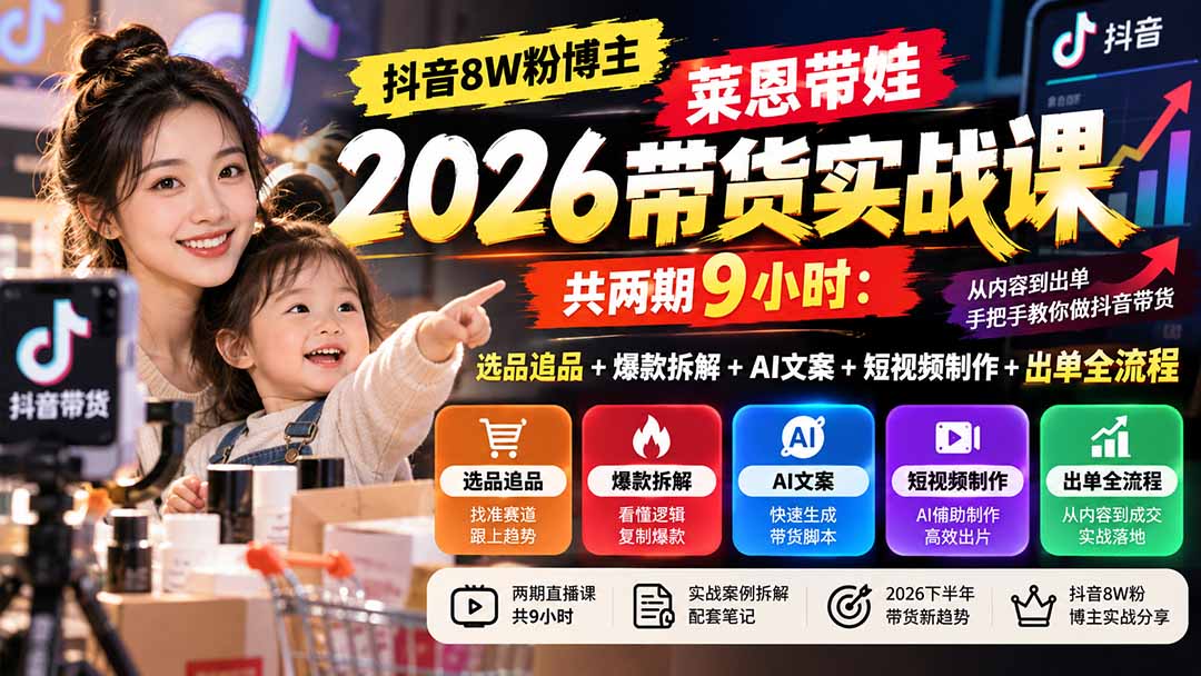 （20730期）【无水印】抖音8W粉博主莱恩带娃2026带货实战课-共两期9小时：选品追品+爆款拆解+AI文案+短视频制作+出单全流程-我爱项目网
